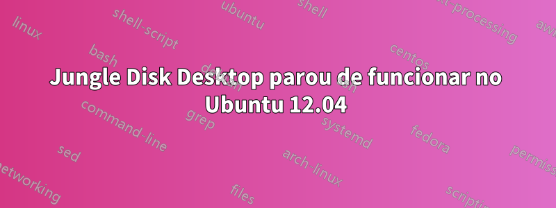 Jungle Disk Desktop parou de funcionar no Ubuntu 12.04