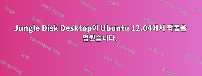 Jungle Disk Desktop이 Ubuntu 12.04에서 작동을 멈췄습니다.