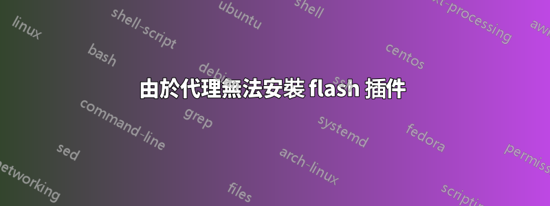 由於代理無法安裝 flash 插件