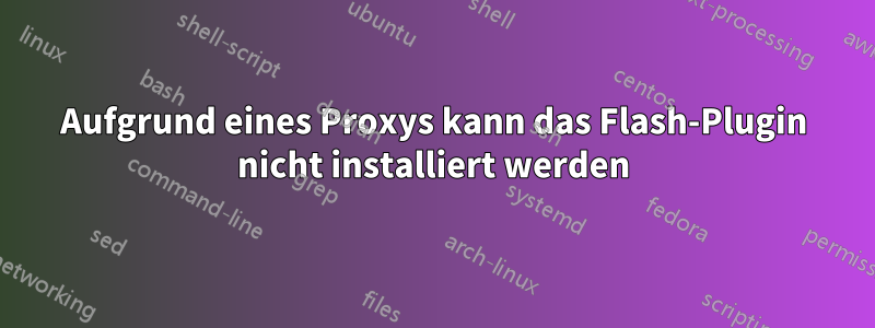 Aufgrund eines Proxys kann das Flash-Plugin nicht installiert werden