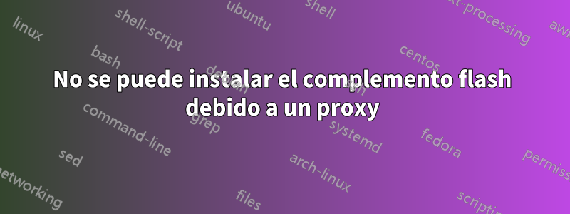 No se puede instalar el complemento flash debido a un proxy