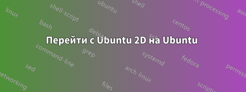 Перейти с Ubuntu 2D на Ubuntu