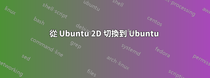 從 Ubuntu 2D 切換到 Ubuntu