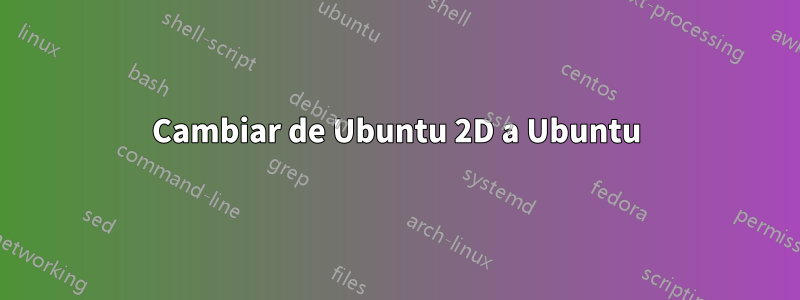 Cambiar de Ubuntu 2D a Ubuntu