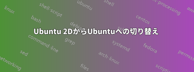 Ubuntu 2DからUbuntuへの切り替え