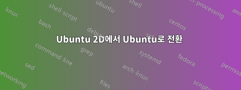 Ubuntu 2D에서 Ubuntu로 전환
