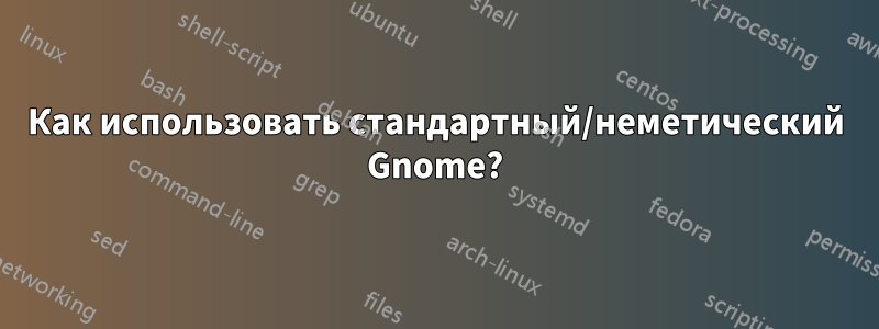 Как использовать стандартный/неметический Gnome?