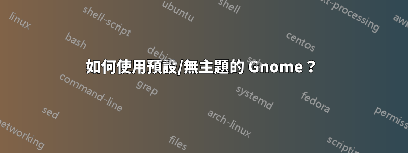 如何使用預設/無主題的 Gnome？