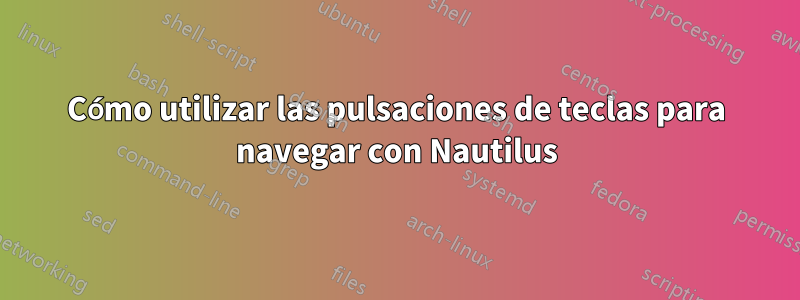 Cómo utilizar las pulsaciones de teclas para navegar con Nautilus