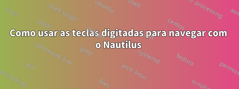 Como usar as teclas digitadas para navegar com o Nautilus