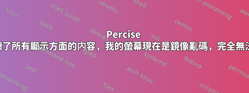 Percise 的更新似乎破壞了所有顯示方面的內容，我的螢幕現在是鏡像亂碼，完全無法讀取。幫助？