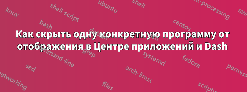 Как скрыть одну конкретную программу от отображения в Центре приложений и Dash