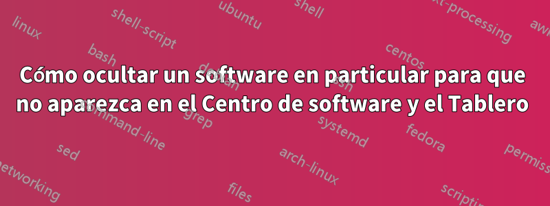 Cómo ocultar un software en particular para que no aparezca en el Centro de software y el Tablero