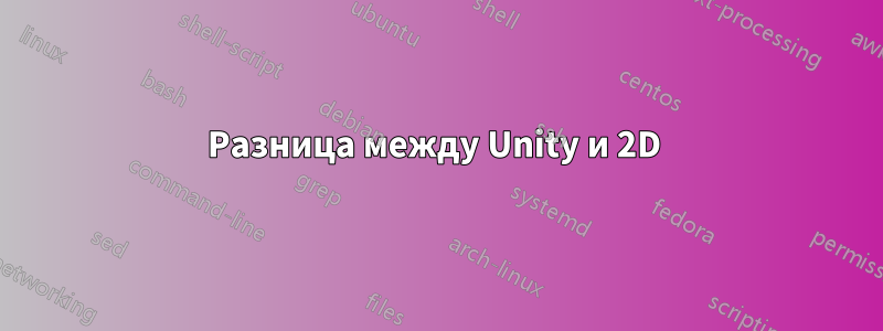 Разница между Unity и 2D 
