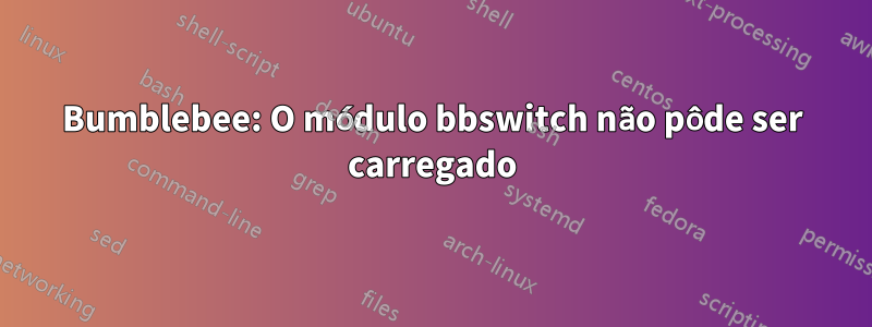Bumblebee: O módulo bbswitch não pôde ser carregado