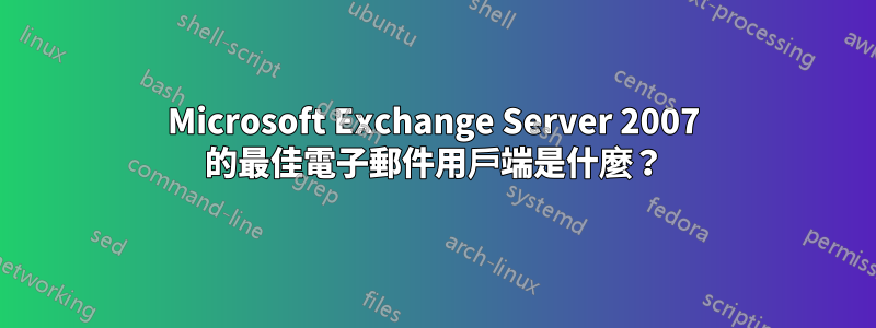 Microsoft Exchange Server 2007 的最佳電子郵件用戶端是什麼？