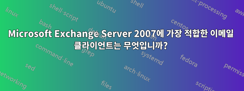 Microsoft Exchange Server 2007에 가장 적합한 이메일 클라이언트는 무엇입니까?