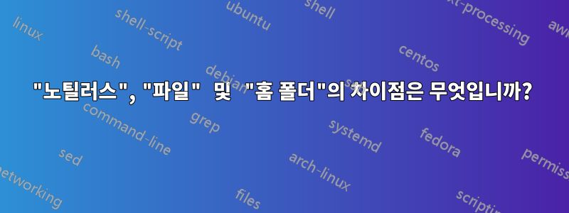 "노틸러스", "파일" 및 "홈 폴더"의 차이점은 무엇입니까?
