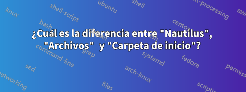 ¿Cuál es la diferencia entre "Nautilus", "Archivos" y "Carpeta de inicio"?