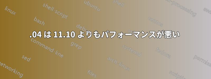 12.04 は 11.10 よりもパフォーマンスが悪い