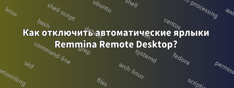 Как отключить автоматические ярлыки Remmina Remote Desktop?
