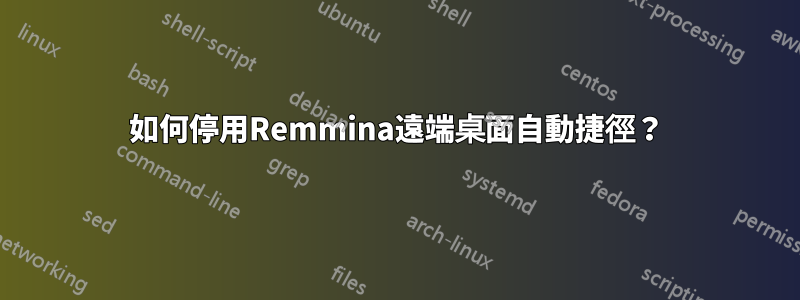 如何停用Remmina遠端桌面自動捷徑？