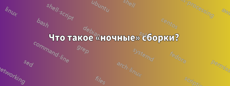 Что такое «ночные» сборки?