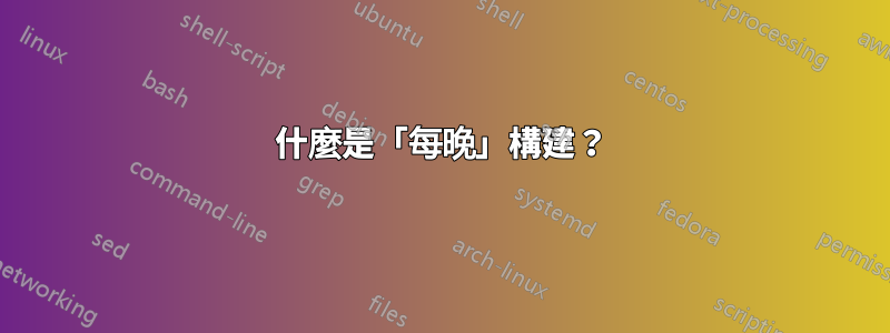 什麼是「每晚」構建？