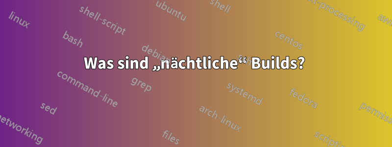 Was sind „nächtliche“ Builds?