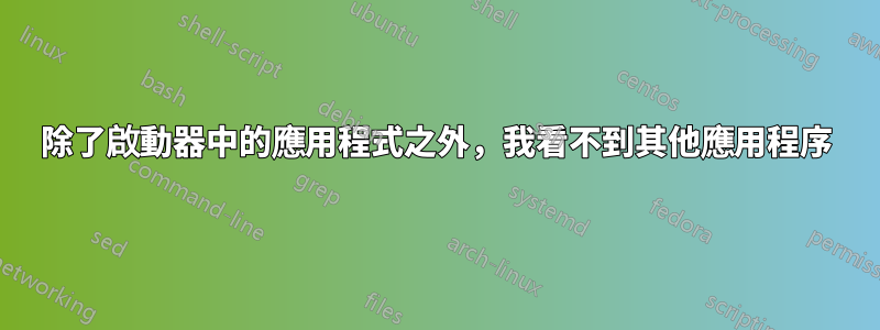 除了啟動器中的應用程式之外，我看不到其他應用程序