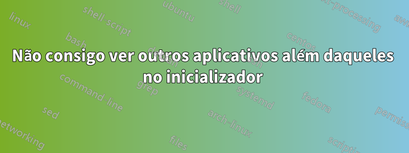 Não consigo ver outros aplicativos além daqueles no inicializador