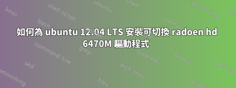 如何為 ubuntu 12.04 LTS 安裝可切換 radoen hd 6470M 驅動程式 