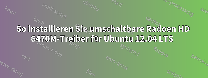 So installieren Sie umschaltbare Radoen HD 6470M-Treiber für Ubuntu 12.04 LTS 
