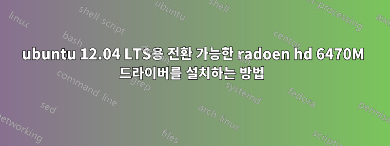 ubuntu 12.04 LTS용 전환 가능한 radoen hd 6470M 드라이버를 설치하는 방법 