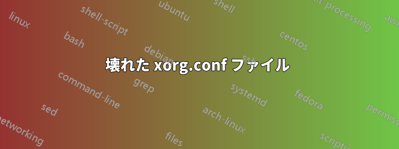 壊れた xorg.conf ファイル