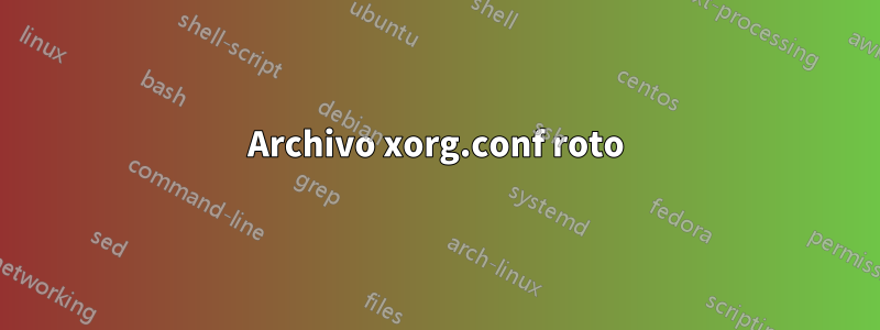 Archivo xorg.conf roto