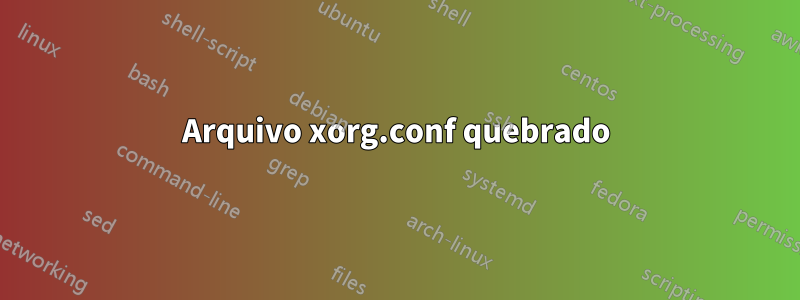 Arquivo xorg.conf quebrado