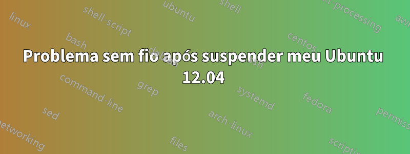 Problema sem fio após suspender meu Ubuntu 12.04