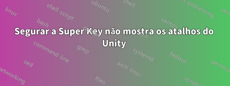 Segurar a Super Key não mostra os atalhos do Unity