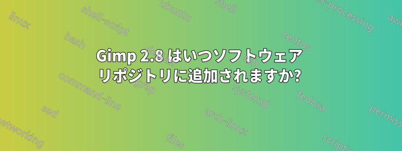 Gimp 2.8 はいつソフトウェア リポジトリに追加されますか?