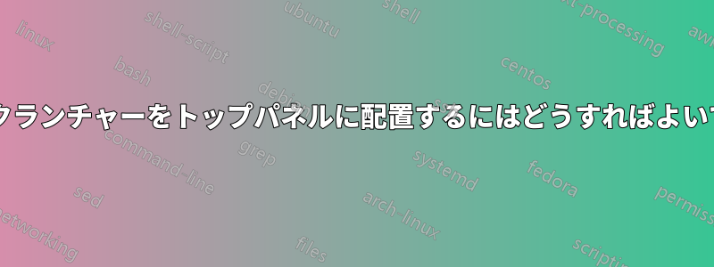 クイックランチャーをトップパネルに配置するにはどうすればよいですか?