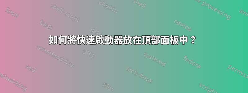 如何將快速啟動器放在頂部面板中？