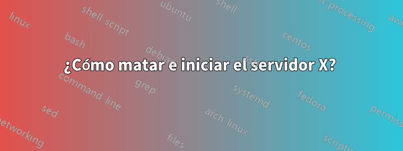 ¿Cómo matar e iniciar el servidor X?