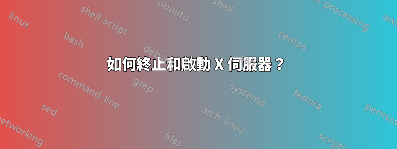 如何終止和啟動 X 伺服器？