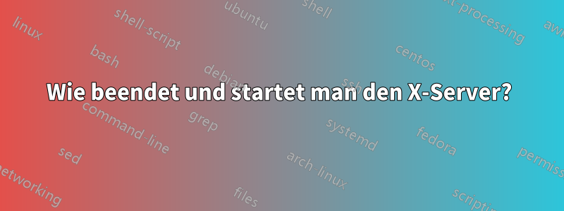 Wie beendet und startet man den X-Server?