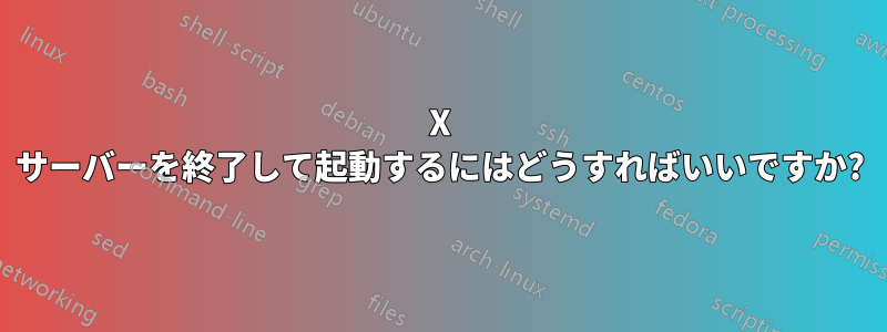 X サーバーを終了して起動するにはどうすればいいですか?
