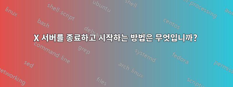 X 서버를 종료하고 시작하는 방법은 무엇입니까?
