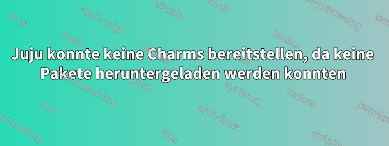 Juju konnte keine Charms bereitstellen, da keine Pakete heruntergeladen werden konnten