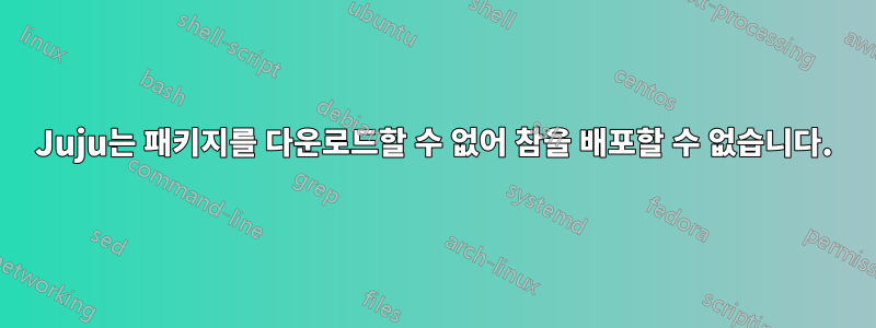 Juju는 패키지를 다운로드할 수 없어 참을 배포할 수 없습니다.