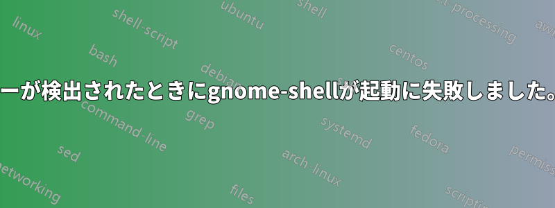 デュアルモニターが検出されたときにgnome-shellが起動に失敗しました。nvidiaカード